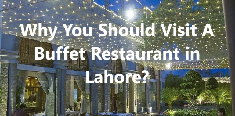 Why You Should Visit A Buffet Restaurant in Lahore?