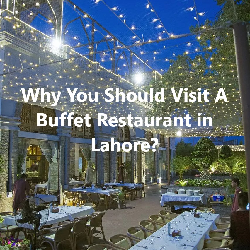Why You Should Visit A Buffet Restaurant in Lahore?